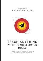Teach anything with the accelerator model: A modern approach to designing and running an outcome-focused learning environment - Rasmus Basilier - cover