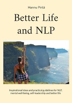 Better Life and NLP: Inspirational ideas and practical guidelines for NLP, mental well-being, self-leadership and better life - Hannu Piril? - cover