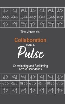 Collaboration with a Pulse: Coordinating and Facilitating across Boundaries - Timo Järvensivu - cover