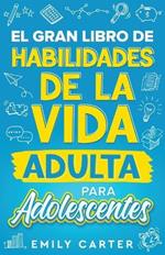 El gran libro de habilidades de la vida adulta para adolescentes: Una guia completa para adolescentes sobre todas las habilidades esenciales para la vida, que no te ensenan en la escuela