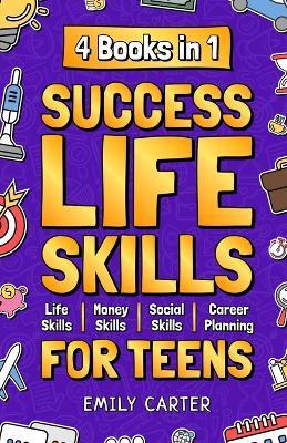 Success Life Skills for Teens: 4 Books in 1 - Learn Essential Life Skills, Master Social Skills, Become Financially Savvy, Find Your Future Dream Career and Turn Your Life into a Huge Success - Emily Carter - cover
