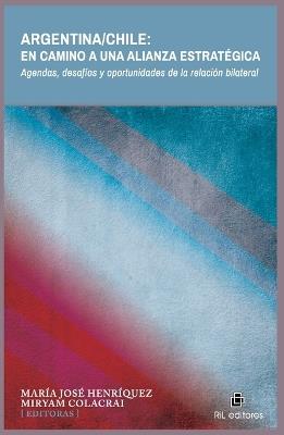 Argentina/Chile: En camino a una alianza estratégica. Agendas, desafíos y oportunidades de la relación bilateral - María José Henríquez - cover