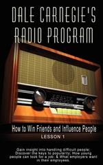 Dale Carnegie's Radio Program: How to Win Friends and Influence People - Lesson 1: Gain insight into handling difficult people; Discover the keys to popularity; How young people can look for a job; & What employers want in their employees