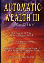 Automatic Wealth III: The Attractor Factor - Including: The Power of Your Subconscious Mind, How to Attract Money, The Law of Attraction AND Feeling Is The Secret