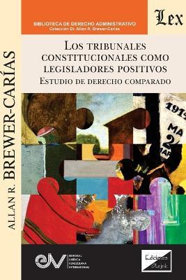 Los Tribunales Constitucionales Como Legisladores Positivos En El Derecho Comparado - Allan R Brewer-Carías - cover