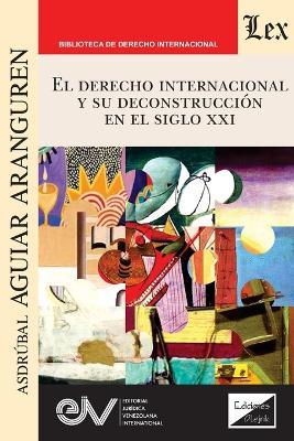 El Derecho Internacional Y Su Deconstrucción En El Siglo XXI - Asdrubal Aguiar - cover