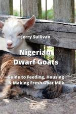 Nigerian Dwarf Goats: Guide to Feeding, Housing & Making Fresh Goat Milk