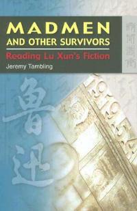 Madmen and Other Survivors - Reading Lu Xun's Fiction - Jeremy Tambling - cover