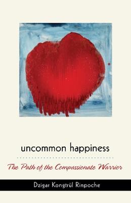 Uncommon Happiness: The Path of the Compassionate Warrior - Dzigar Kongtrul Rinpoche - cover