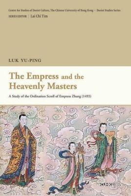 The Empress and the Heavenly Masters: A Study of the ""Ordination Scroll of Empress Zhang"" (1493) - Luk Yu-ping - cover