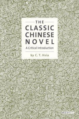 The Classic Chinese Novel: A Critical Introduction - C. T. Hsia - cover