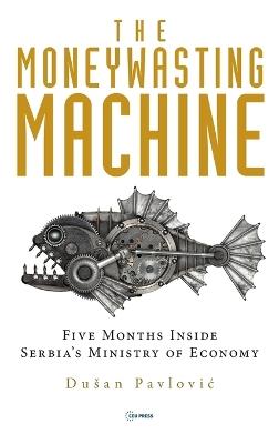 The Moneywasting Machine: Five Months Inside Serbia‘s Ministry of Economy - Dušan Pavlovic - cover