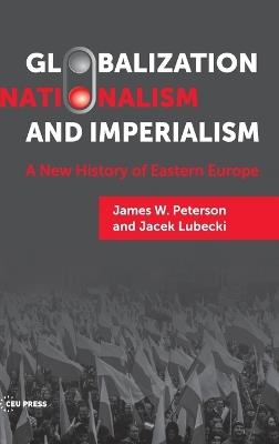 Globalization, Nationalism, and Imperialism: A New History of Eastern Europe - Jacek Lubecki,James W. Peterson - cover