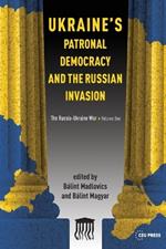 Ukraine'S Patronal Democracy and the Russian Invasion: The Russia-Ukraine War, Volume One