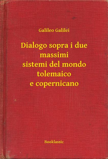 Dialogo sopra i due massimi sistemi del mondo tolemaico e copernicano - Galileo Galilei - ebook