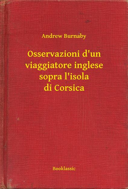 Osservazioni d'un viaggiatore inglese sopra l'isola di Corsica - Andrew Burnaby - ebook