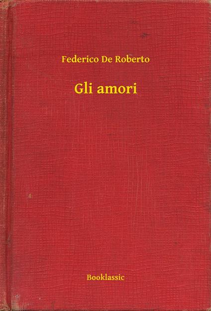 Gli amori - Federico De Roberto - ebook