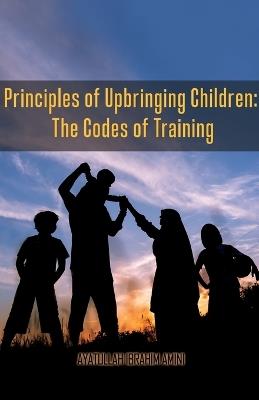 Principles of Upbringing Children: The Codes of Training - Ibrahim Amini - cover