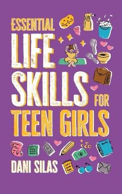 Essential Life Skills for Teen Girls: A Guide to Managing Your Home, Health, Money, and Routine for an Independent Life - Made Easy Press,Dani Silas - cover