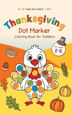 Thanksgiving Dot Marker Coloring Book for Toddlers: Fun Holiday Activity for Little Hands - Cute Turkeys, Pumpkins & Pilgrims to Color and Enjoy - Made Easy Press - cover