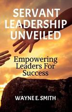 Servant Leadership Unveiled, Empowering Leaders for Success