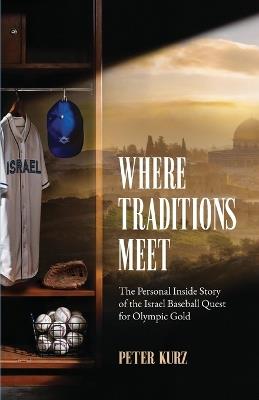 Where Traditions Meet: The Personal Inside Story of the Israel Baseball Quest for Olympic Gold - Peter Kurz - cover