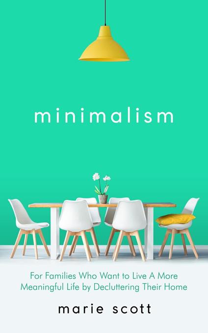Minimalism: For Families Who Want to Live A More Meaningful Life by Decluttering Their Home - Scott Marie - cover