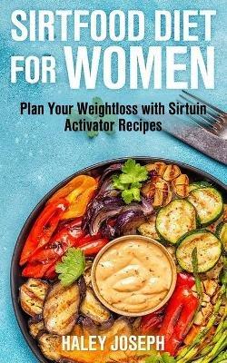 Sirt Food Diet for Women: Plan Your Weight Loss with Sirtuin Activator Recipes - Haley Joseph - cover