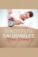 Habitos Saludables para Dormir: Guia Completa de Habitos Saludables que: Le ayudaran a dormir bien y calmar la mente naturalmente con practicas sanadoras de respiracion y relajacion para vencer la negatividad, la ansiedad, la ira y los traumas.