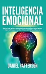 Inteligencia Emocional: Maneras Faciles de Mejorar tu Autoconocimiento, Tomar el Control de tus Emociones, Mejorar tus Relaciones y Garantizar el Dominio de la Inteligencia Emocional.