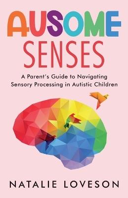 Ausome Senses A Parent's Guide to Navigating Sensory Processing in Autistic Children - Natalie Loveson - cover