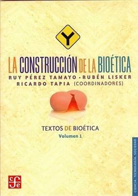 La Construccion de La Bioetica. Textos de Bioetica, Vol. I - Ruy Perez Tamayo - cover