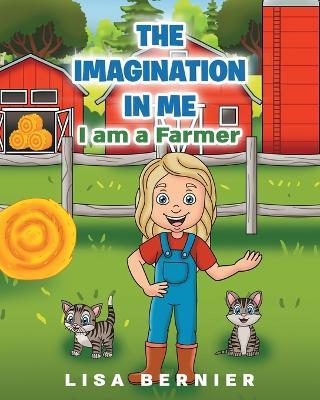 The Imagination In Me: I am a Farmer - Lisa Bernier - cover
