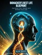 Biohacker's Best Life Blueprint: Optimize Your Health and Extend Your Life
