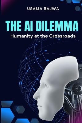The Al Dilemma: Humanity at the Crossroads - Danish Ali Bajwa,Bajwa - cover
