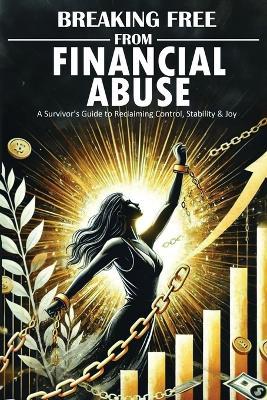 Breaking Free From Financial Abuse: A Survivor's Guide to Reclaiming Control, Stability, & Joy - L Wing - cover