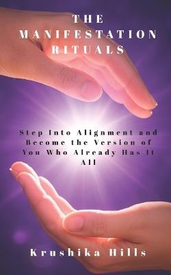 The Manifestation Rituals: Step Into Alignment and Become the Version of You Who Already Has It All - Krushika Hills - cover