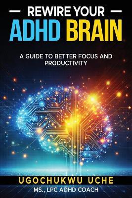 Rewire Your ADHD Brain: A Guide to Better Focus and Productivity - Ugochukwu U Uche - cover