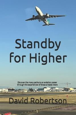 Standby for Higher: Discover the many paths to an aviation career through the experiences of those already there - David Robertson - cover