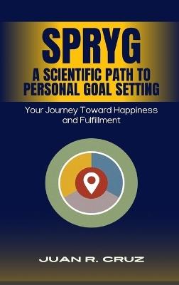 SPRYG - A Scientific Path to Personal Goal Setting: Your Journey Toward Happiness and Fulfillment - Juan R Cruz - cover