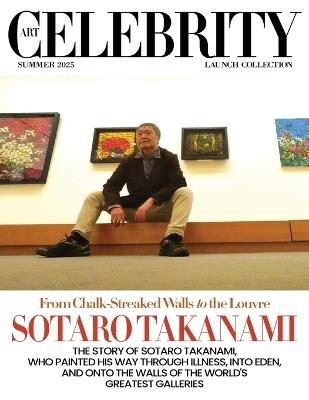 Art Celebrity Launch Collection Summer 2025 - Sotaro Takanami: The Story of Sotaro Takanami, Who Painted his Way through Illness, into Eden, and onto the Walls of the World's Greatest Galleries - Art Celebrity Magazine - cover