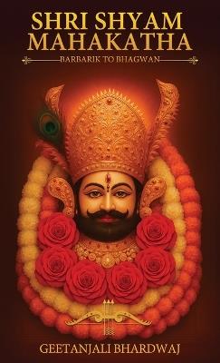 Shri Shyam Mahakatha: The Divine Journey from Barbarik to Bhagwan - Geetanjali Bhardwaj - cover