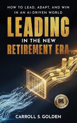 Leading In The New Retirement ERA - Carroll S Golden - cover