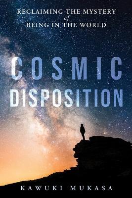 Cosmic Disposition: Reclaiming the Mystery of Being in the World - Kawuki Mukasa - cover
