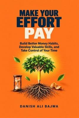 Make Your Effort Pay: Build Better Money Habits, Develop Valuable Skills, and Take Control of Your Time - Danish Ali Bajwa - cover