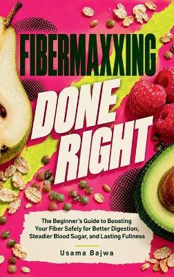 Fibermaxxing Done Right: The Beginner's Guide to Boosting Your Fiber Safely for Better Digestion, Steadier Blood Sugar, and Lasting Fullness - Usama Bajwa - cover