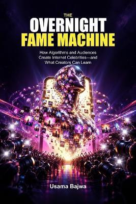 The Overnight Fame Machine: How Algorithms and Audiences Create Internet Celebrities-and What Creators Can Learn - Usama Bajwa - cover