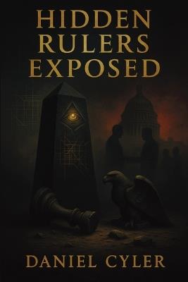Hidden Rulers Exposed: Power, Secrecy, and the People Who Profit - Daniel Cyler - cover