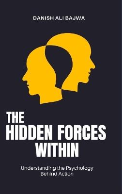 The Hidden Forces Within: Understanding the Psychology Behind Action - Danish Ali Bajwa - cover