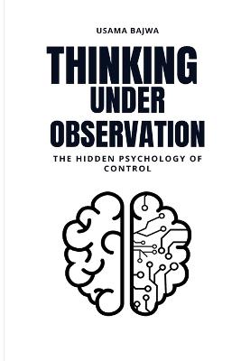 Thinking Under Observation: The Hidden Psychology of Control - Usama Bajwa - cover